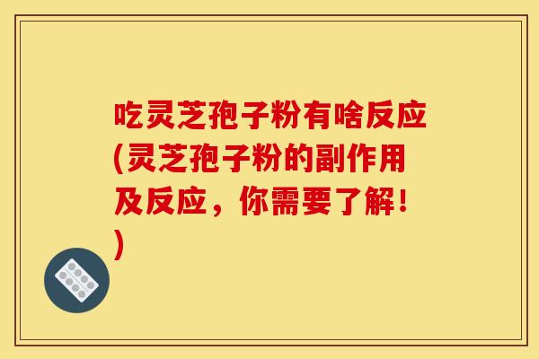 吃灵芝孢子粉有啥反应(灵芝孢子粉的副作用及反应,你需要了解!)
