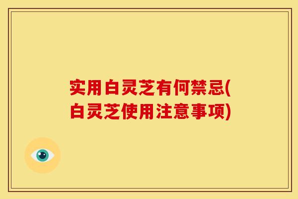实用白灵芝有何禁忌(白灵芝使用注意事项)