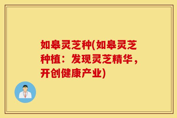 如皋灵芝种(如皋灵芝种植:发现灵芝精华,开创健康产业)