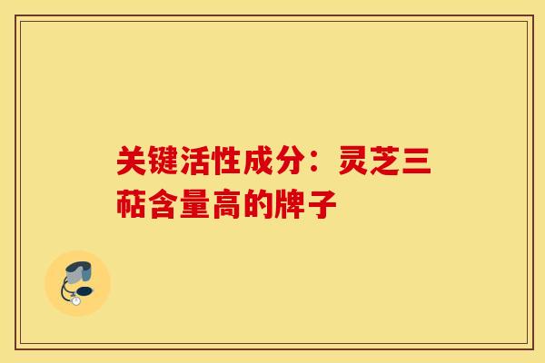 关键活性成分：灵芝三萜含量高的牌子