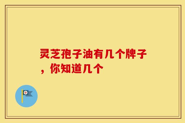 灵芝孢子油有几个牌子，你知道几个