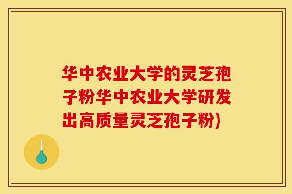 华中农业大学的灵芝孢子粉华中农业大学研发出高质量灵芝孢子粉)