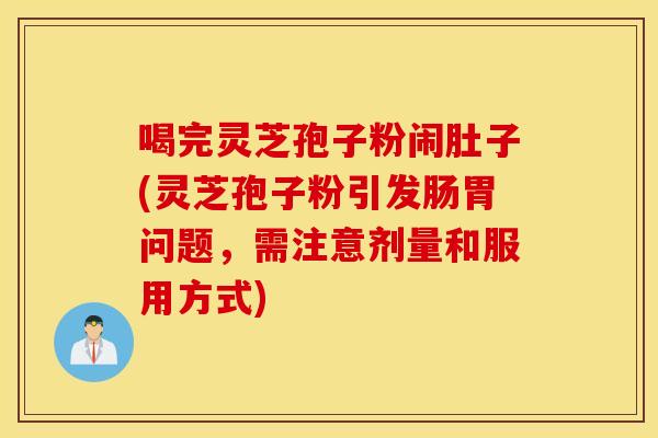 喝完灵芝孢子粉闹肚子(灵芝孢子粉引发肠胃问题,需注意剂量和服用方式)