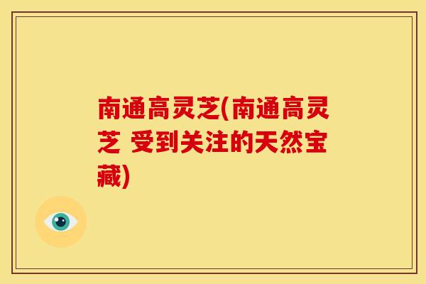 南通高灵芝(南通高灵芝 受到关注的天然宝藏)