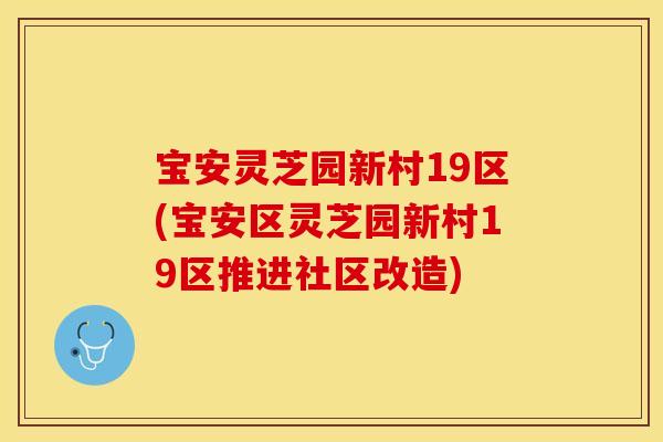 宝安灵芝园新村19区(宝安区灵芝园新村19区推进社区改造)
