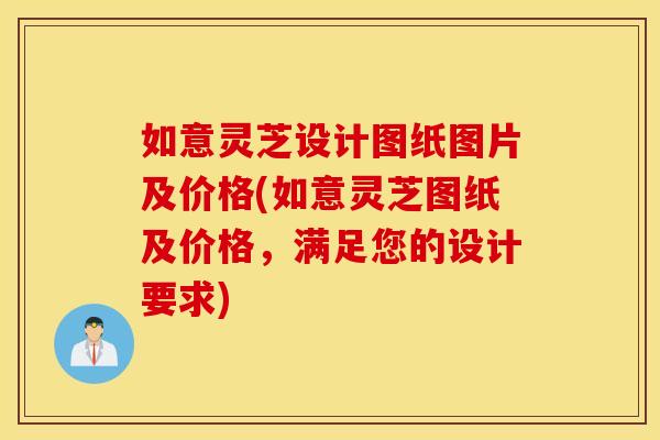 如意灵芝设计图纸图片及价格(如意灵芝图纸及价格,满足您的设计要求)
