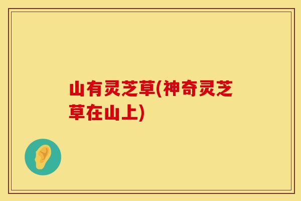 山有灵芝草(神奇灵芝草在山上)