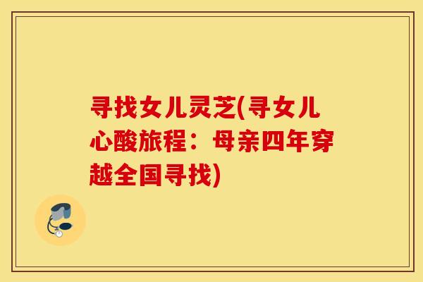 寻找女儿灵芝(寻女儿心酸旅程:母亲四年穿越全国寻找)