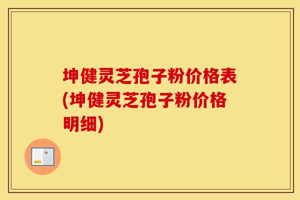 坤健灵芝孢子粉价格表(坤健灵芝孢子粉价格明细)