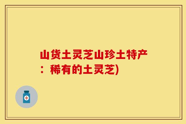 山货土灵芝山珍土特产:稀有的土灵芝)
