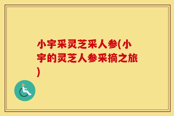 小宇采灵芝采人参(小宇的灵芝人参采摘之旅)