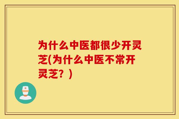 为什么中医都很少开灵芝(为什么中医不常开灵芝?)
