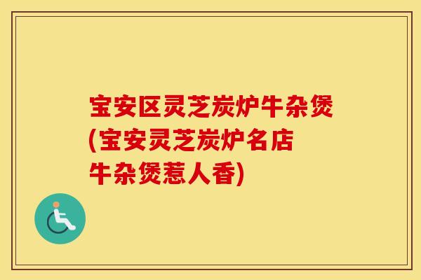宝安区灵芝炭炉牛杂煲(宝安灵芝炭炉名店 牛杂煲惹人香)