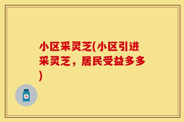 小区采灵芝(小区引进采灵芝，居民受益多多)