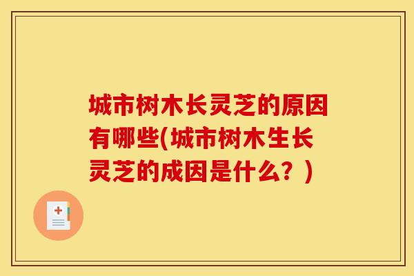 城市树木长灵芝的原因有哪些(城市树木生长灵芝的成因是什么？)