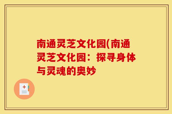 南通灵芝文化园(南通灵芝文化园：探寻身体与灵魂的奥妙