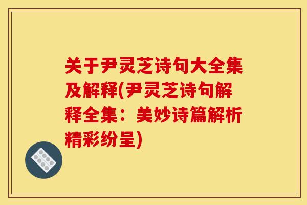 关于尹灵芝诗句大全集及解释(尹灵芝诗句解释全集：美妙诗篇解析精彩纷呈)