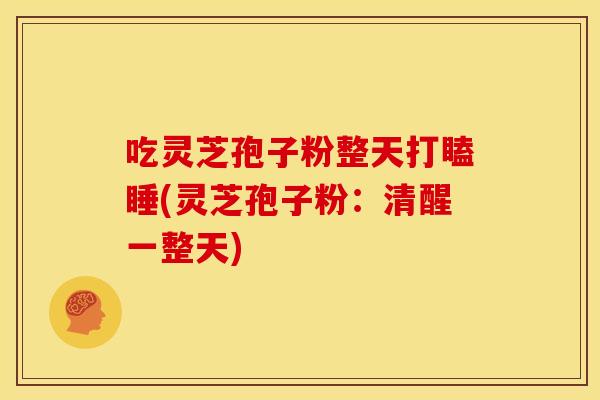 吃灵芝孢子粉整天打瞌睡(灵芝孢子粉:清醒一整天)