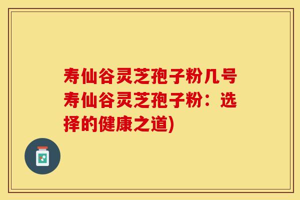 寿仙谷灵芝孢子粉几号寿仙谷灵芝孢子粉:选择的健康之道)