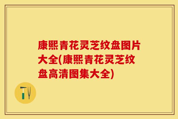康熙青花灵芝纹盘图片大全(康熙青花灵芝纹盘高清图集大全)