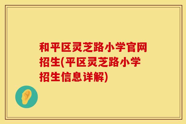 和平区灵芝路小学官网招生(平区灵芝路小学招生信息详解)