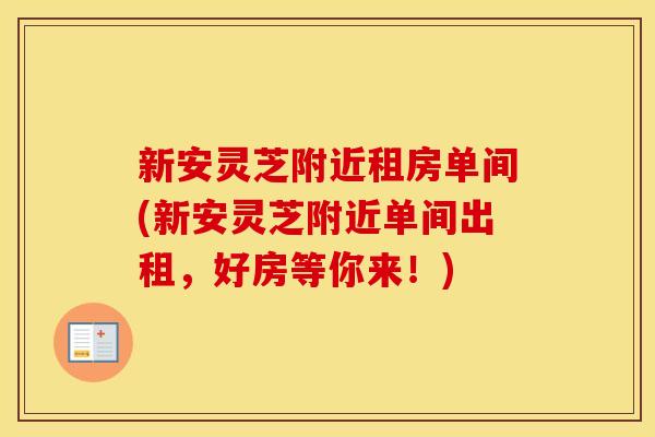 新安灵芝附近租房单间(新安灵芝附近单间出租,好房等你来!)