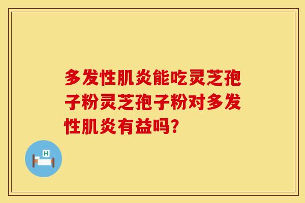 多发性肌炎能吃灵芝孢子粉灵芝孢子粉对多发性肌炎有益吗?