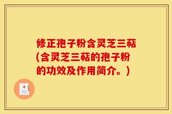 修正孢子粉含灵芝三萜(含灵芝三萜的孢子粉的功效及作用简介。)