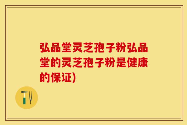 弘品堂灵芝孢子粉弘品堂的灵芝孢子粉是健康的保证)