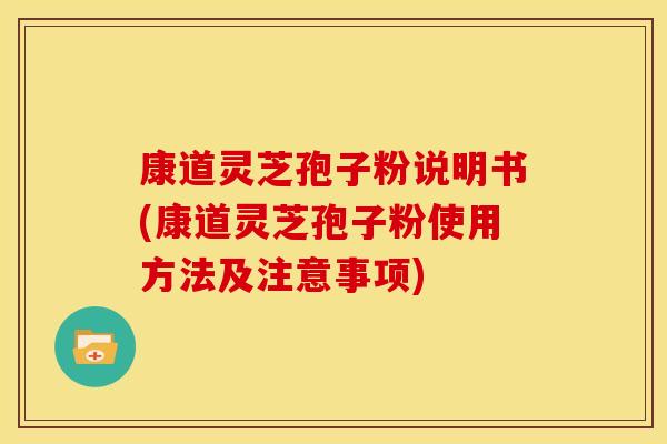 康道灵芝孢子粉说明书(康道灵芝孢子粉使用方法及注意事项)