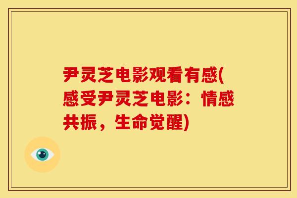 尹灵芝电影观看有感(感受尹灵芝电影：情感共振，生命觉醒)