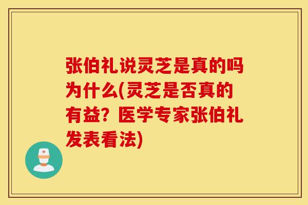 张伯礼说灵芝是真的吗为什么(灵芝是否真的有益?医学专家张伯礼发表看法)