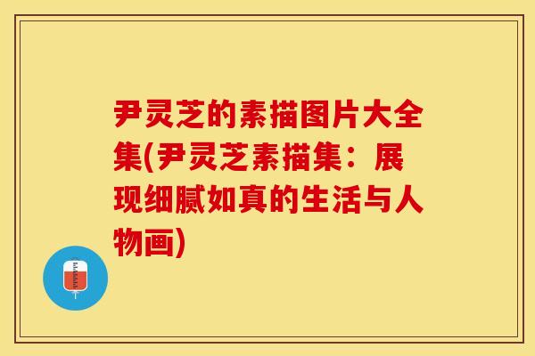 尹灵芝的素描图片大全集(尹灵芝素描集：展现细腻如真的生活与人物画)