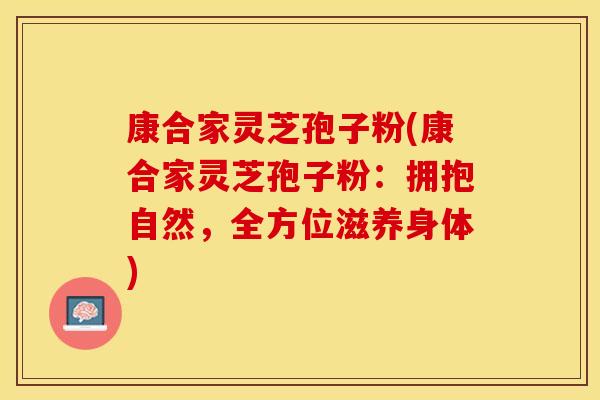 康合家灵芝孢子粉(康合家灵芝孢子粉:拥抱自然,全方位滋养身体)