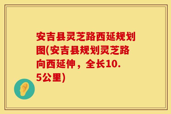 安吉县灵芝路西延规划图(安吉县规划灵芝路向西延伸,全长10.5公里)