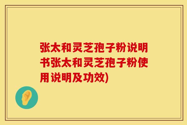 张太和灵芝孢子粉说明书张太和灵芝孢子粉使用说明及功效)