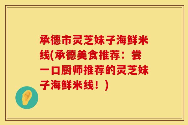 承德市灵芝妹子海鲜米线(承德美食推荐：尝一口厨师推荐的灵芝妹子海鲜米线！)