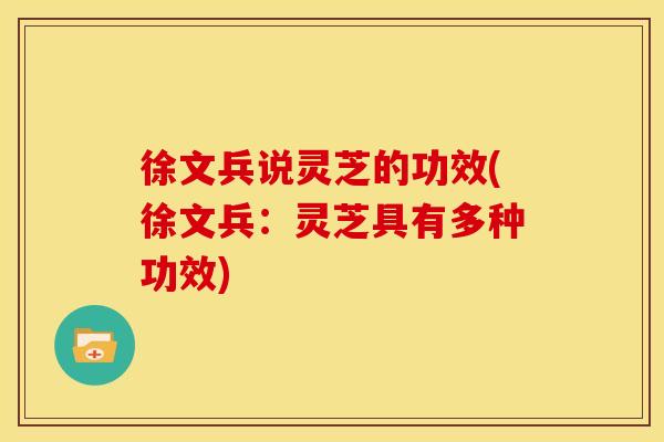 徐文兵说灵芝的功效(徐文兵:灵芝具有多种功效)