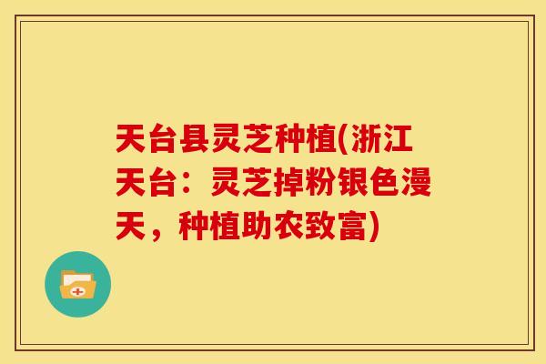 天台县灵芝种植(浙江天台：灵芝掉粉银色漫天，种植助农致富)
