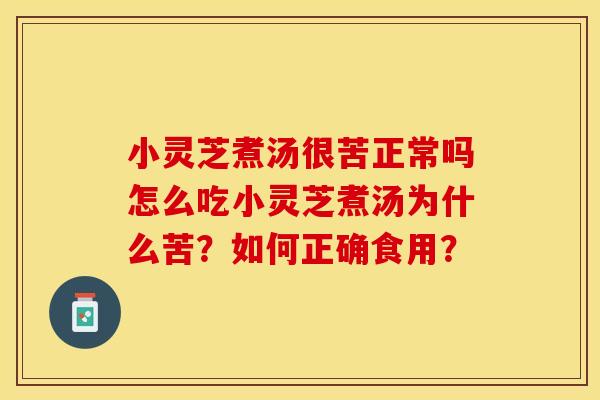 小灵芝煮汤很苦正常吗怎么吃小灵芝煮汤为什么苦？如何正确食用？