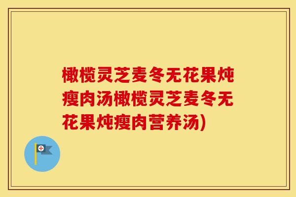 橄榄灵芝麦冬无花果炖瘦肉汤橄榄灵芝麦冬无花果炖瘦肉营养汤)