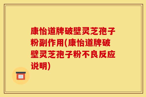 康怡道牌破壁灵芝孢子粉副作用(康怡道牌破壁灵芝孢子粉不良反应说明)
