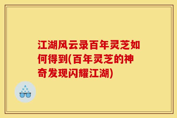 江湖风云录百年灵芝如何得到(百年灵芝的神奇发现闪耀江湖)