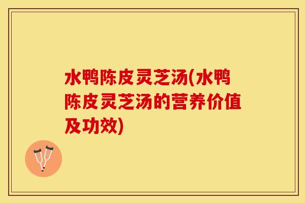 水鸭陈皮灵芝汤(水鸭陈皮灵芝汤的营养价值及功效)