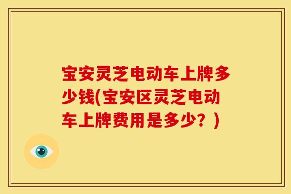 宝安灵芝电动车上牌多少钱(宝安区灵芝电动车上牌费用是多少?)