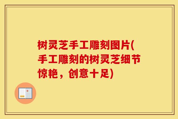 树灵芝手工雕刻图片(手工雕刻的树灵芝细节惊艳，创意十足)