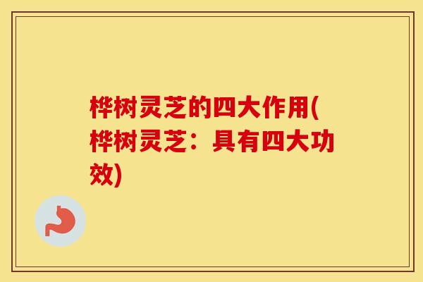 桦树灵芝的四大作用(桦树灵芝:具有四大功效)