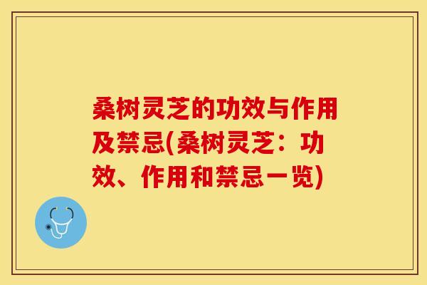 桑树灵芝的功效与作用及禁忌(桑树灵芝:功效、作用和禁忌一览)