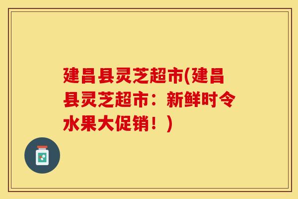 建昌县灵芝超市(建昌县灵芝超市:新鲜时令水果大促销!)