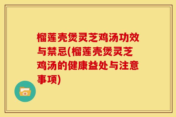 榴莲壳煲灵芝鸡汤功效与禁忌(榴莲壳煲灵芝鸡汤的健康益处与注意事项)